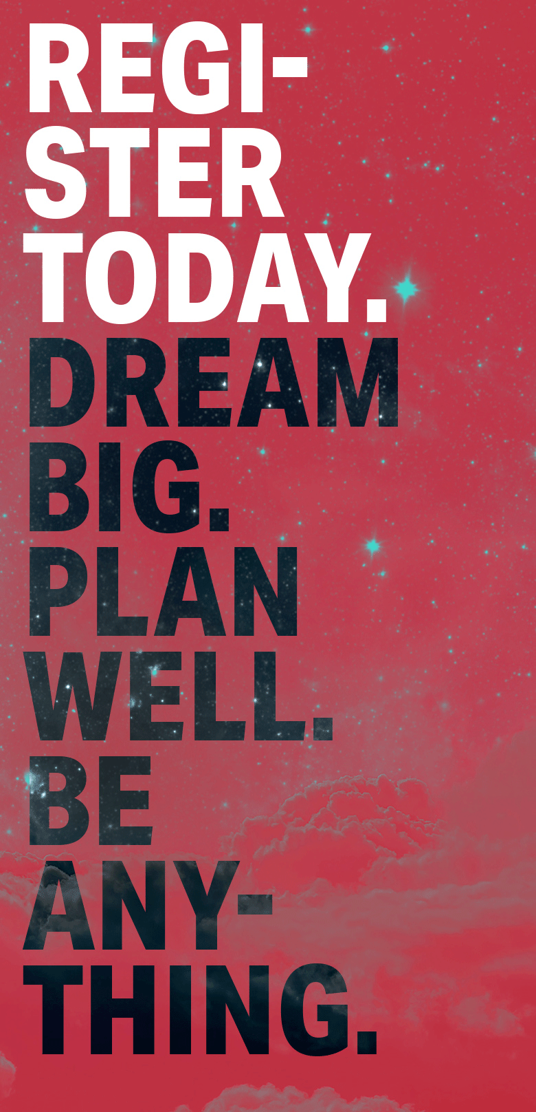 Register today. Dream big. Plan well. Be anything.